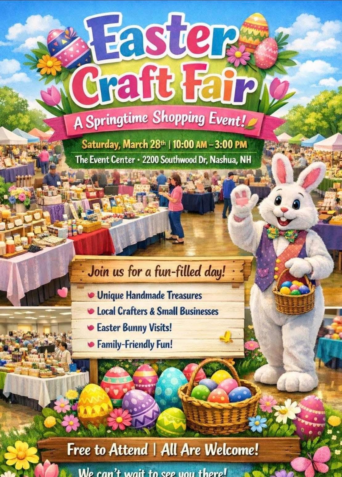 Easter Craft Fair A Springtime Shopping Event Saturday March 28th | 10AM to -3PM The Event Center - 220 Southwood Dr, Nashua, NH Join us for a full-filled day! - Unique Handmade Treasures - Local Crafters & Small Businesses - Easter Bunny Visits - Family-Friendly Fun Free to Attend | All are welcome We can't wait to see you there!